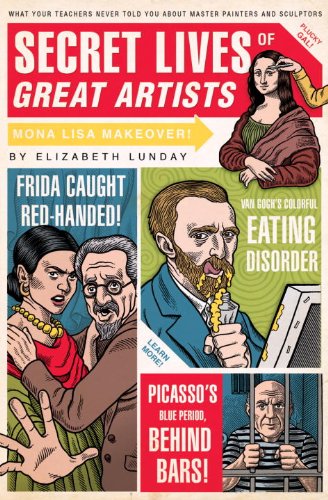 Secret Lives of Great Artists: What Your Teachers Never Told You About Master Painter and Sculptors