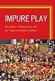 Impure play : sacredness, transgression, and the tragic in popular culture