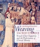 Weaving Sacred Stories: French Choir Tapestries and the Performance of Clerical Identity (Conjunctions of Religion and Power in the Medieval Past) Weaving Sacred Stories: French Choir Tapestries and the Performance of Clerical Identity (Conjunctions of Religion and Power in the Medieval Past)