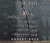 See No Evil: The True Story of a Ground Soldier in the CIA's Counterterrorism Wars 
