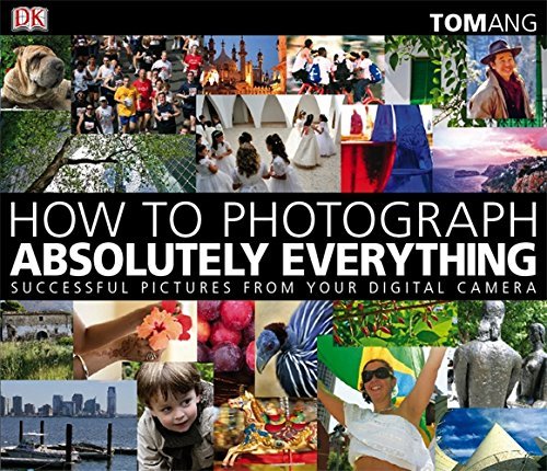 How to Photograph Absolutely Everything: Successful Pictures From Your Digital Camera by Ang, Tom (2009) Paperback