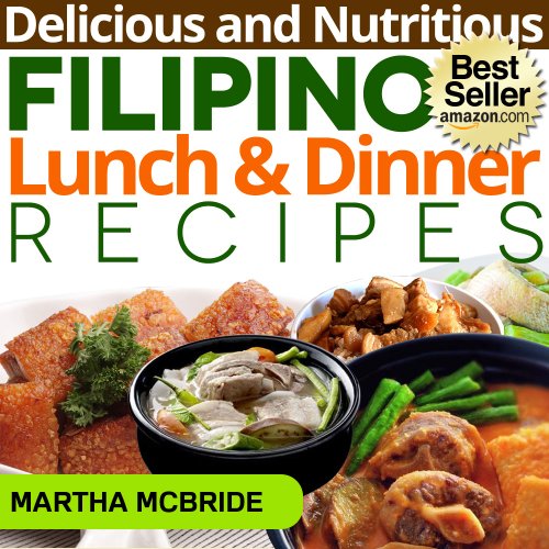 Delicious and Nutritious Filipino Lunch and Dinner Recipes: Affordable, Easy and Tasty Meals You Will Love (Bestselling Filipino Recipes)