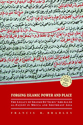 Forging Islamic Power and Place: The Legacy of Shaykh Daud Bin EEabd Allah Al-fatani in Mecca and Southeast Asia (Southeast Asia: Politics, Meaning, and Memory)
