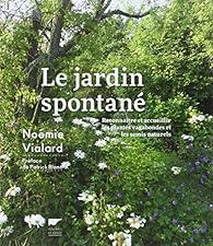Le Jardin Spontane Reconnaitre Et Accueillir Les Plantes Vagabondes Et Les Semis Naturels Babelio