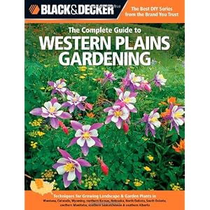 Black & Decker The Complete Guide to Western Plains Gardening: Techniques for Growing Landscape & Garden Plants in Montana, Colorado, Wyoming, ... Alb