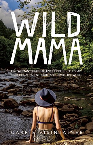 Wild Mama: One Woman's Quest to Live Her Best Life, Escape Traditional Parenthood, and Travel the World