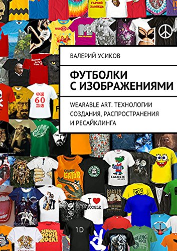 Футболки с изображениями: Wearable Art. Технологии создания, распространения и ресайклинга (Russian Edition)