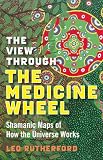 The View Through the Medicine Wheel: Shamanic Maps of How the Universe Works