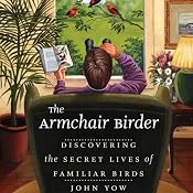 The Armchair Birder: Discovering the Secret Lives of Familiar Birds | [John Yow]
