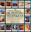 The Encyclopedia of Oil Painting Techniques: A Unique Step-by-Step Visual Directory of All the Key Oil-Painting Techniques, Plus an Inspirational Gallery Showing How They Can Be Put into Practice