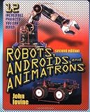 Robots, Androids and  Animatrons, Second Edition : 12 Incredible Projects You Can Build