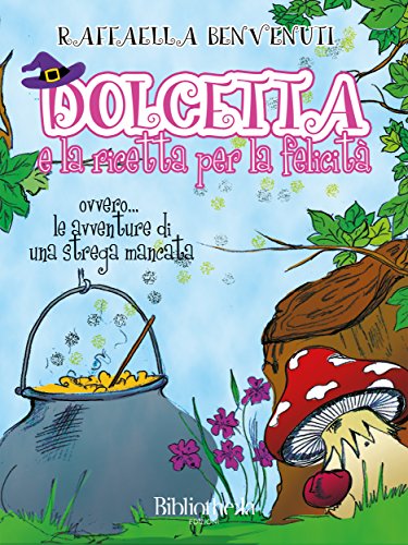 Dolcetta e la ricetta per la felicità: Ovvero... Le avventure di una strega mancata (Kids) (Italian Edition)
