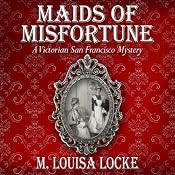Maids of Misfortune: A Victorian San Francisco Mystery | [M. Louisa Locke]