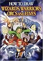 How to Draw Wizards, Warriors, Orcs and Elves: Draw Your Own Fantasy Characters