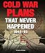 Cold War Plans That Never Happened