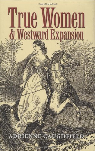 True Women and Westward Expansion (Elma Dill Russell Spencer Series in the West and Southwest)