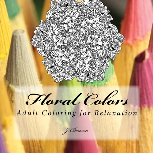 Floral Colors: Adult Coloring for Relaxation, by J. Benson