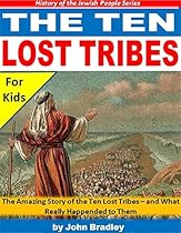 The Ten Lost Tribes: The Amazing Story of the Ten Lost Tribes - and What Really Happened to Them (History of the Jewish People)