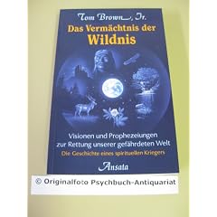 Das Verm�chtnis der Wildnis. Visionen und Prophezeiungen zur Rettung unserer gef�hrdeten Welt. Die Geschichte eines spirituellen Kriegers