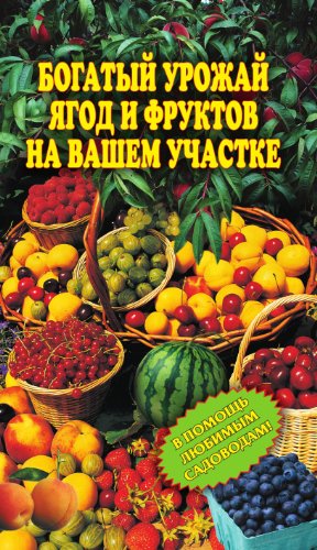 Богатый урожай ягод и фруктов на вашем участке. В помощь любимым садоводам! (Russian Edition)