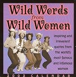 Wild Words from Wild Women 2003 Calendar: Inspiring and Irreverent Quotes from the World's Most Famous and Infamous Women