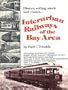 Interurban Railways of the Bay Area:  Interurban Electric / Key System / Market Street Railway / Peninsular Railway / Northwestern Pacific / Petaluma & Santa Rosa / Sacramento Northern
