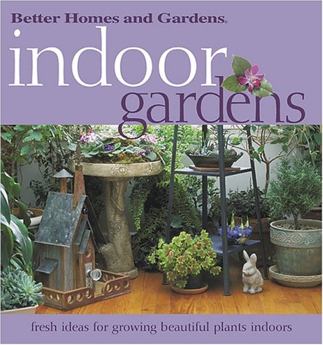 Indoor Gardens: Fresh ideas for growing  beautiful plants indoors (Better Homes & Gardens)