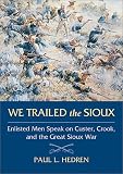 We Trailed the Sioux: Enlisted Men Speak on Custer, Crook, and the Great Sioux War