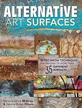 Alternative Art Surfaces: Mixed-Media Techniques for Painting on More Than 35 Different Surfaces Alternative Art Surfaces: Mixed-Media Techniques for Painting on More Than 35 Different Surfaces