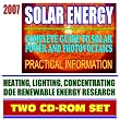 2007 Solar Energy: Complete Guide to Solar Power and Photovoltaics, Practical Information on Heating, Lighting, and Concentrating, Energy Department Research (Two CD-ROM Set)
