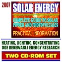 2007 Solar Energy: Complete Guide to Solar Power and Photovoltaics, Practical Information on Heating, Lighting, and Concentrating, Energy Department Research (Two CD-ROM Set)
