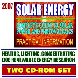 2007 Solar Energy: Complete Guide to Solar Power and Photovoltaics, Practical Information on Heating, Lighting, and Concentrating, Energy Department Research (Two CD-ROM Set)