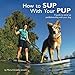 How to SUP With Your PUP: A guide to stand up paddleboarding with your dog