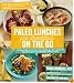 Paleo Lunches and Breakfasts On the Go: The Solution to Gluten-Free Eating All Day Long with Delicious, Easy and Portable Primal Meals