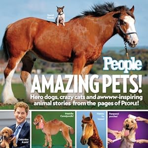 People Amazing Pets!: Hero dogs, crazy cats and awwww-inspiring animal stories from the pages of People! [Paperback]