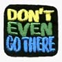 Don't Even Go There - Funny - Embroidered Iron On or Sew On Patch