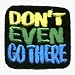 Don't Even Go There - Funny - Embroidered Iron On or Sew On Patch