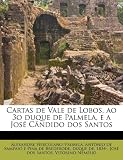 Cartas de Vale de Lobos, ao 3o duque de Palmela, e a José Cândido dos Santos (Portuguese Edition)
