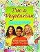 I m a Vegetarian: Amazing facts and ideas for healthy vegetarians