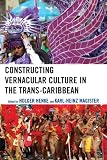 Constructing Vernacular Culture in the Trans-Caribbean (Caribbean Studies)