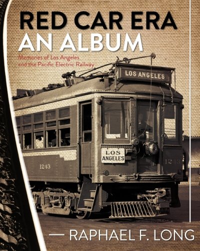 Red Car Era An Album: Memories of Los Angeles and the Pacific Electric Railway