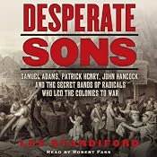 Desperate Sons: Samuel Adams, Patrick Henry, John Hancock, and the Secret Bands of Radicals Who Led the Colonies to War | [Les Standiford]