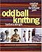 Odd Ball Knitting: Creative Ideas for Leftover Yarn