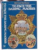 To face the daring Maoris : soldiers' impressions of the First Maori War, 1845-47