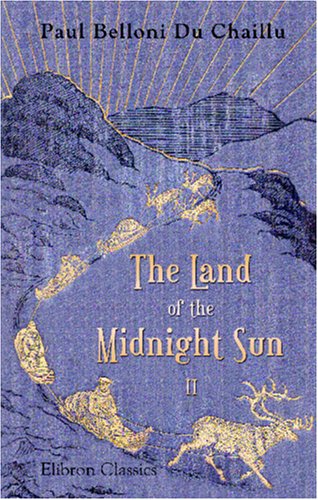 The Land of the Midnight Sun: Summer and winter journeys through Sweden, Norway, Lapland, and Northern Finland. With descriptions of the inner life of. the primitive antiquities, etc. Volume 2