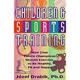 Children and Sports Training: How Your Future Champions Should Exercise to be Healthy, Fit, and Happy