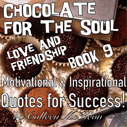 Chocolate for the Soul – Love and Friendship – Book 9: Motivational & Inspirational Quotes For Success! (Famous Quotes, Wisdom, Inspiration and Celebration for the Heart)