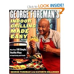 George Foreman's Indoor Grilling Made Easy: More Than 100 Simple, Healthy Ways to Feed Family and Friends