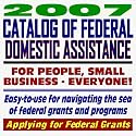 2007 Catalog of Federal Domestic Assistance and Federal Grants: Government Assistance for People and Small Business: Grants, Loans, Aid, Applications, New Programs, FOIA Records, CFDA (CD-ROM)