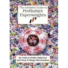 The Complete Guide to Perthshire Paperweights by Colin Mahoney, DebMahoney, Gary McClanahan and Marge McClanahan